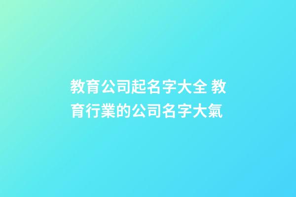 教育公司起名字大全 教育行業的公司名字大氣-第1張-公司起名-玄機派